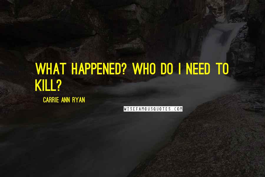 Carrie Ann Ryan Quotes: What happened? Who do I need to kill?