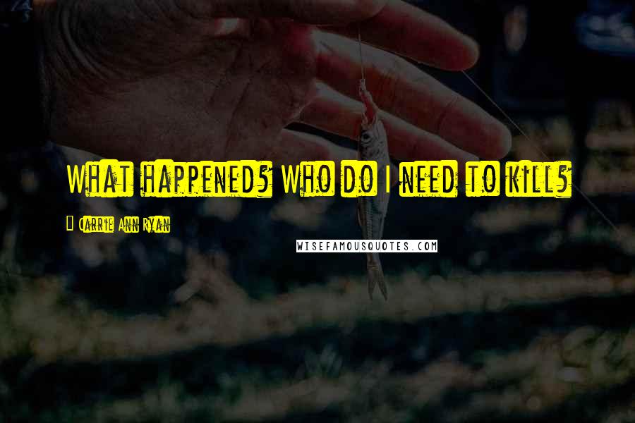 Carrie Ann Ryan Quotes: What happened? Who do I need to kill?