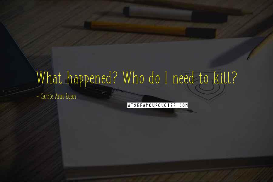 Carrie Ann Ryan Quotes: What happened? Who do I need to kill?