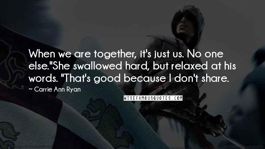 Carrie Ann Ryan Quotes: When we are together, it's just us. No one else."She swallowed hard, but relaxed at his words. "That's good because I don't share.