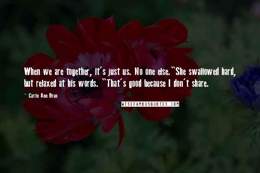 Carrie Ann Ryan Quotes: When we are together, it's just us. No one else."She swallowed hard, but relaxed at his words. "That's good because I don't share.