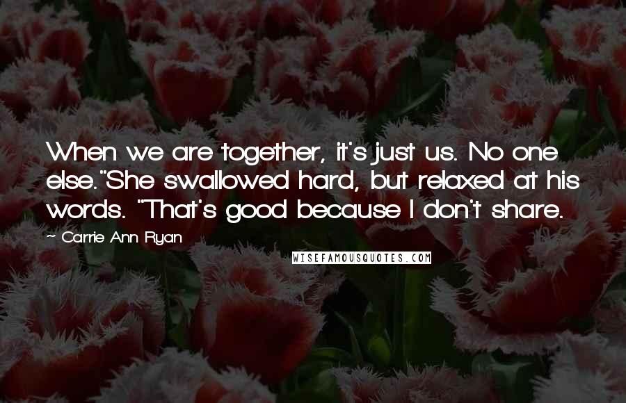 Carrie Ann Ryan Quotes: When we are together, it's just us. No one else."She swallowed hard, but relaxed at his words. "That's good because I don't share.