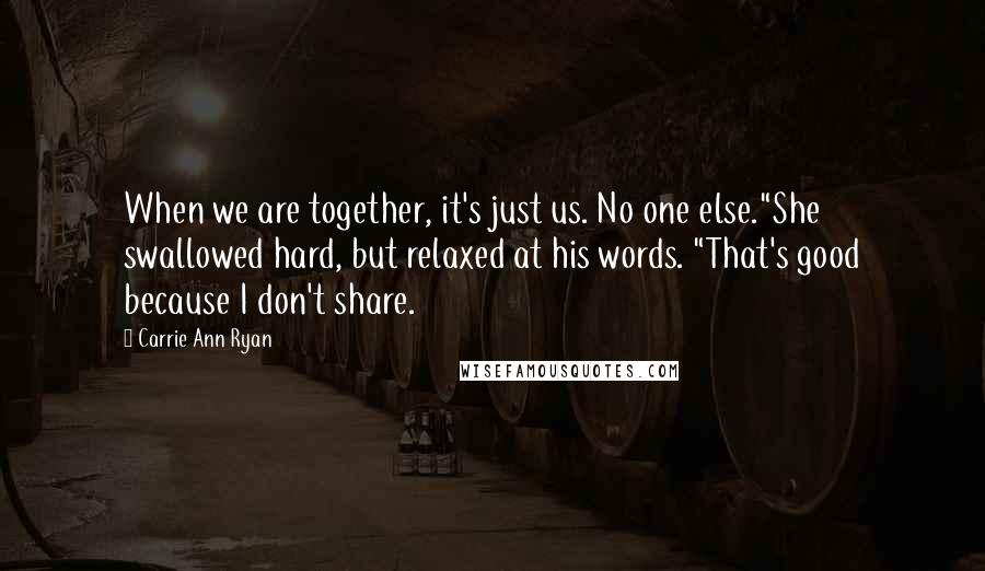 Carrie Ann Ryan Quotes: When we are together, it's just us. No one else."She swallowed hard, but relaxed at his words. "That's good because I don't share.