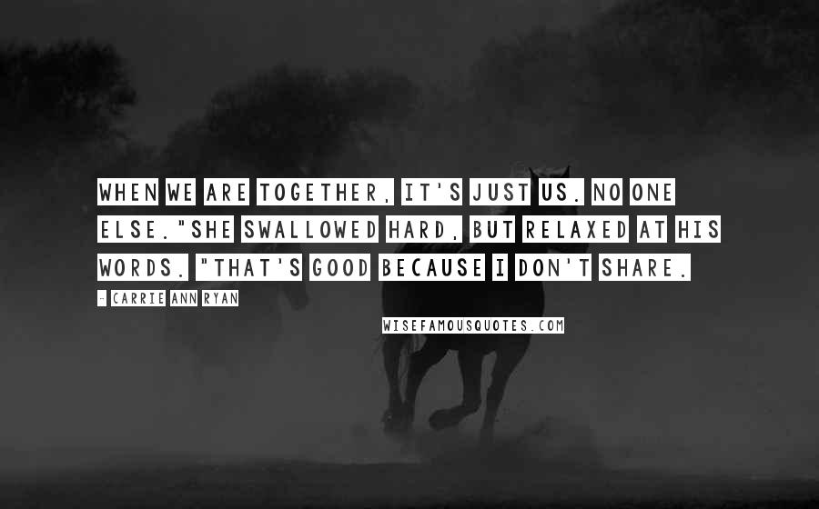 Carrie Ann Ryan Quotes: When we are together, it's just us. No one else."She swallowed hard, but relaxed at his words. "That's good because I don't share.