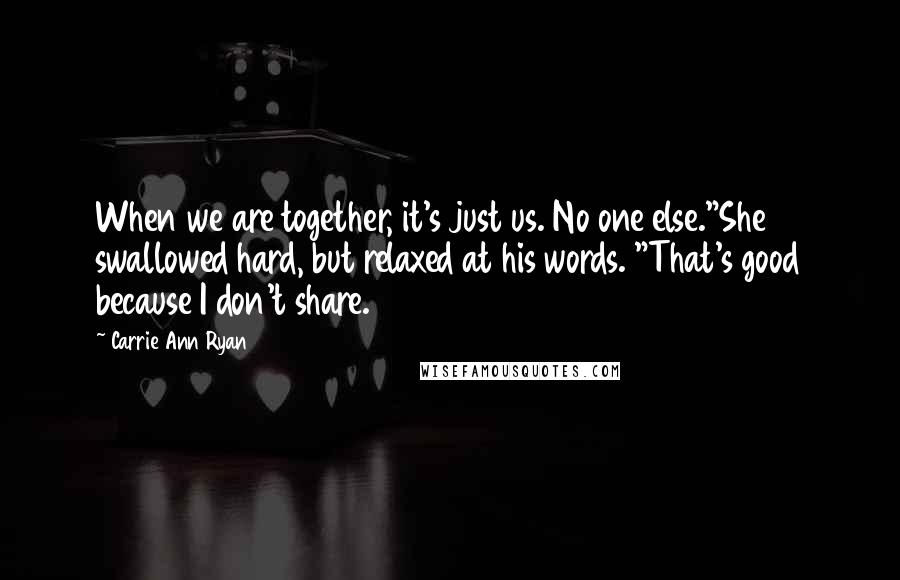 Carrie Ann Ryan Quotes: When we are together, it's just us. No one else."She swallowed hard, but relaxed at his words. "That's good because I don't share.