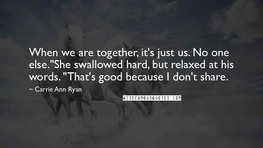 Carrie Ann Ryan Quotes: When we are together, it's just us. No one else."She swallowed hard, but relaxed at his words. "That's good because I don't share.