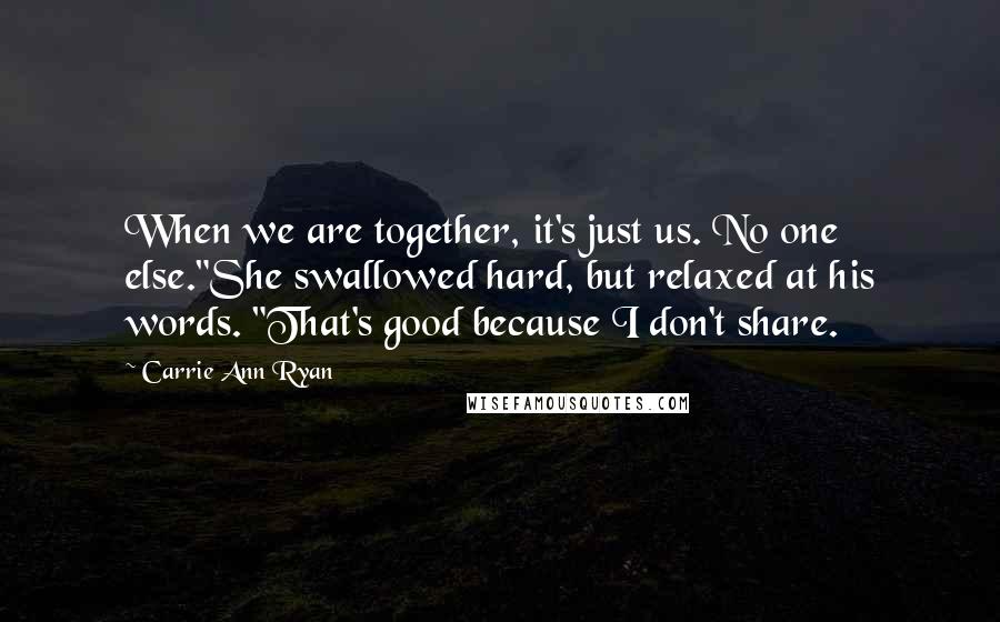 Carrie Ann Ryan Quotes: When we are together, it's just us. No one else."She swallowed hard, but relaxed at his words. "That's good because I don't share.