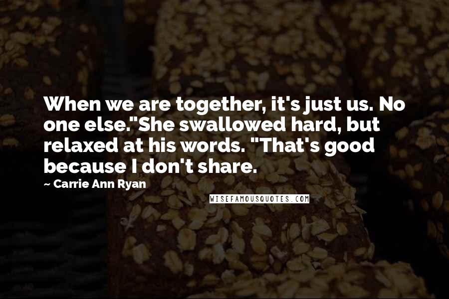 Carrie Ann Ryan Quotes: When we are together, it's just us. No one else."She swallowed hard, but relaxed at his words. "That's good because I don't share.