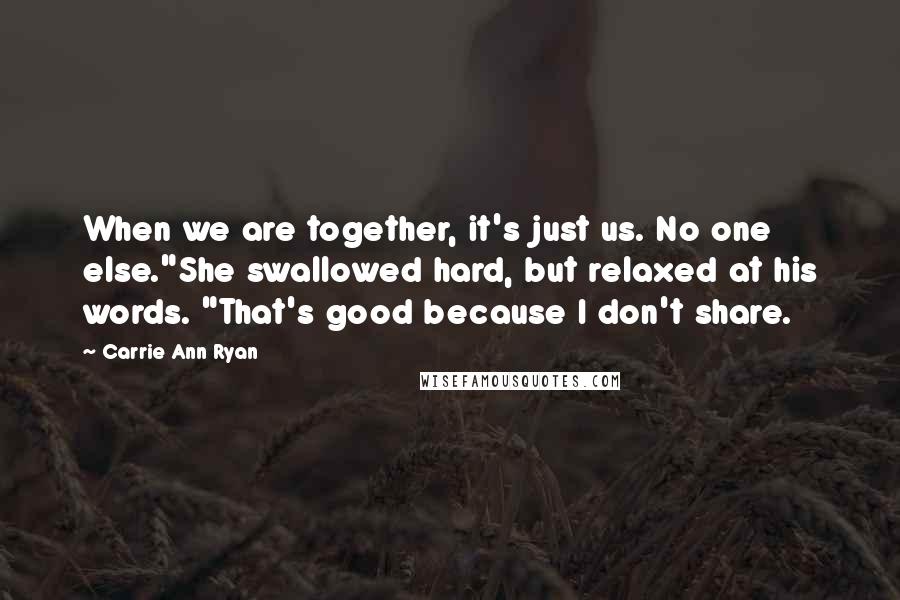 Carrie Ann Ryan Quotes: When we are together, it's just us. No one else."She swallowed hard, but relaxed at his words. "That's good because I don't share.