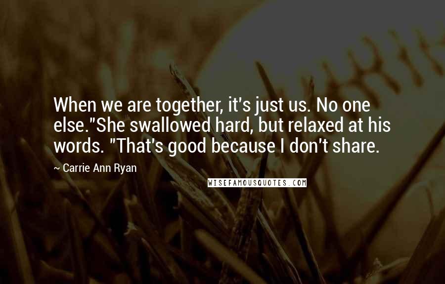 Carrie Ann Ryan Quotes: When we are together, it's just us. No one else."She swallowed hard, but relaxed at his words. "That's good because I don't share.