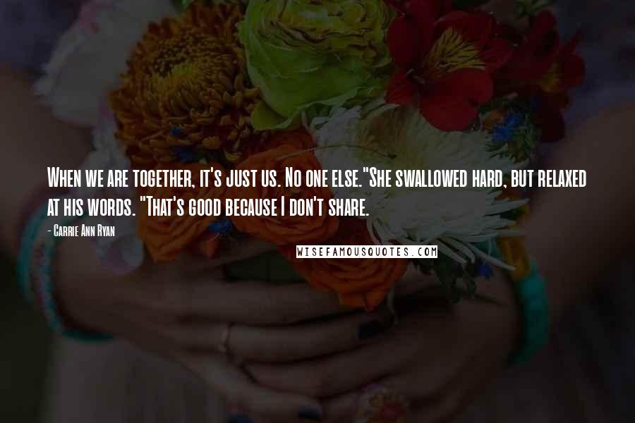 Carrie Ann Ryan Quotes: When we are together, it's just us. No one else."She swallowed hard, but relaxed at his words. "That's good because I don't share.