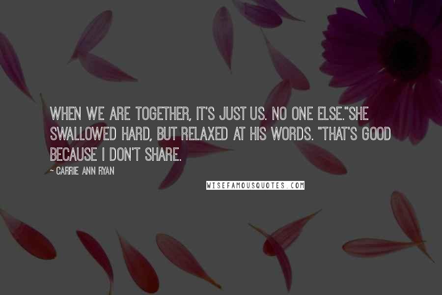 Carrie Ann Ryan Quotes: When we are together, it's just us. No one else."She swallowed hard, but relaxed at his words. "That's good because I don't share.