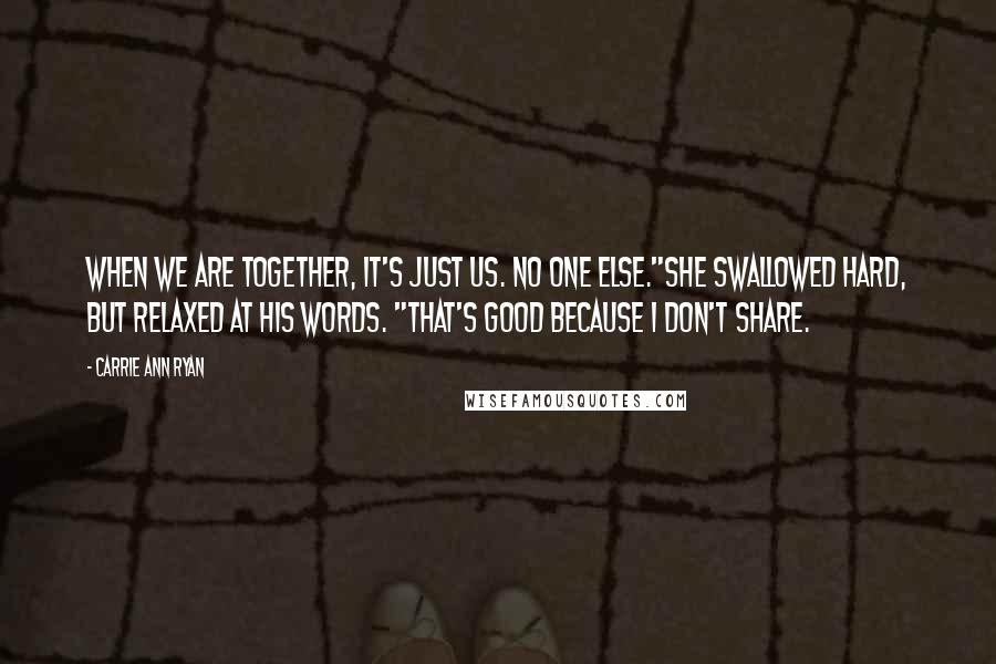 Carrie Ann Ryan Quotes: When we are together, it's just us. No one else."She swallowed hard, but relaxed at his words. "That's good because I don't share.