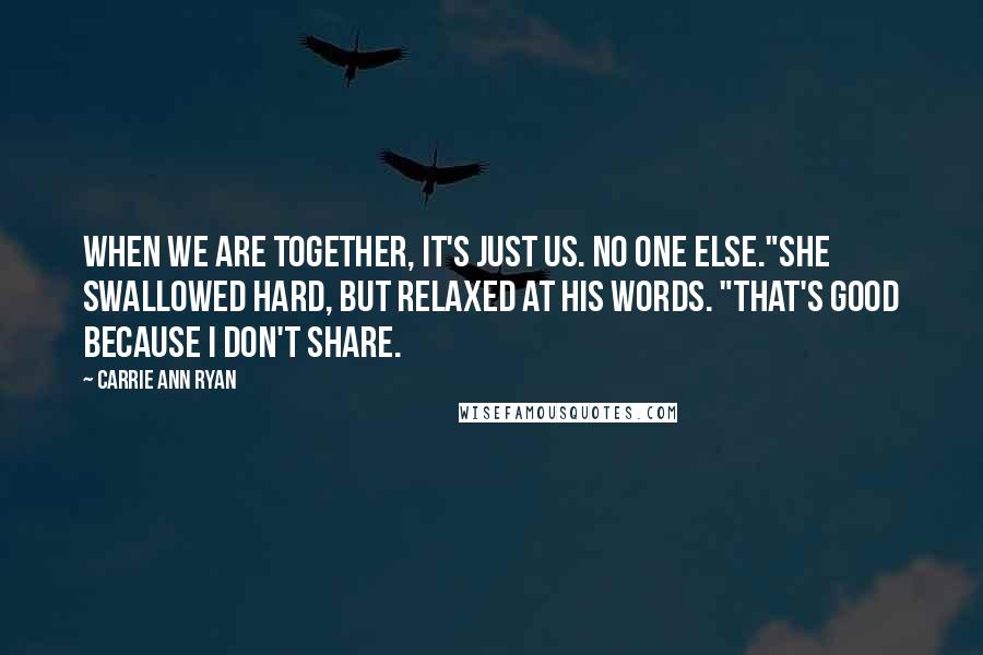 Carrie Ann Ryan Quotes: When we are together, it's just us. No one else."She swallowed hard, but relaxed at his words. "That's good because I don't share.