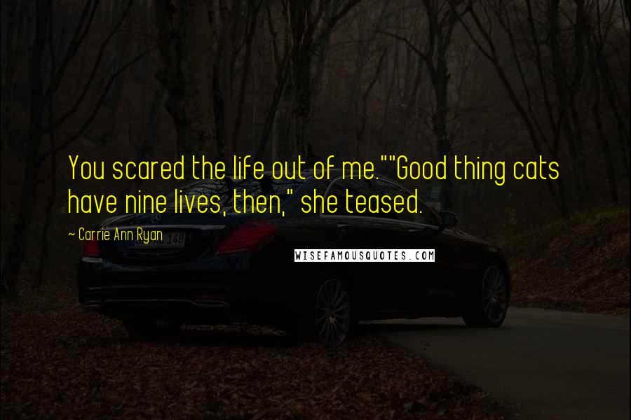 Carrie Ann Ryan Quotes: You scared the life out of me.""Good thing cats have nine lives, then," she teased.