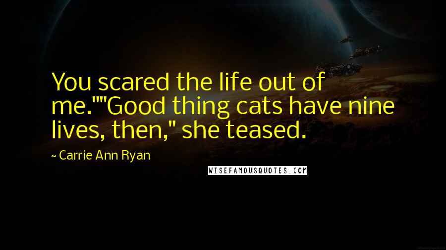 Carrie Ann Ryan Quotes: You scared the life out of me.""Good thing cats have nine lives, then," she teased.