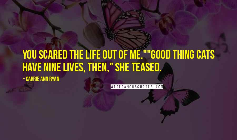 Carrie Ann Ryan Quotes: You scared the life out of me.""Good thing cats have nine lives, then," she teased.