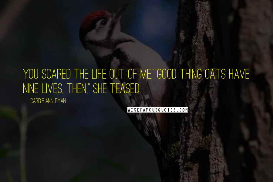 Carrie Ann Ryan Quotes: You scared the life out of me.""Good thing cats have nine lives, then," she teased.