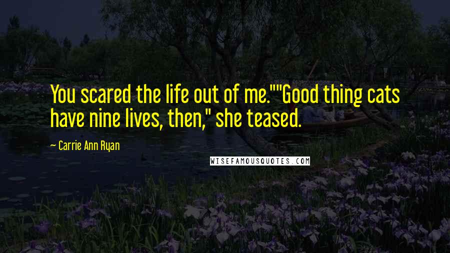 Carrie Ann Ryan Quotes: You scared the life out of me.""Good thing cats have nine lives, then," she teased.