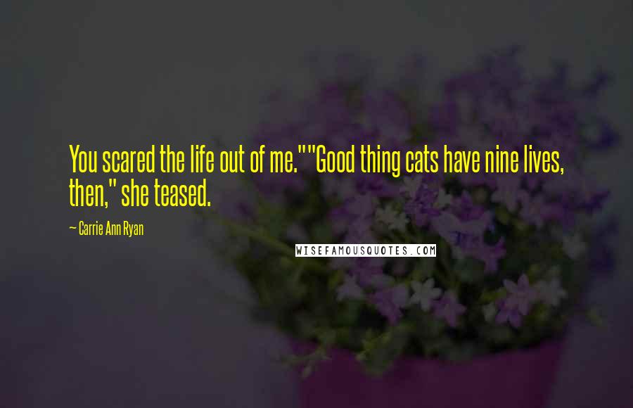 Carrie Ann Ryan Quotes: You scared the life out of me.""Good thing cats have nine lives, then," she teased.