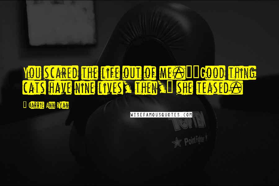 Carrie Ann Ryan Quotes: You scared the life out of me.""Good thing cats have nine lives, then," she teased.