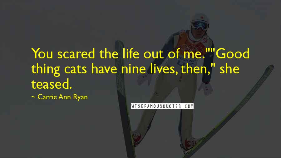 Carrie Ann Ryan Quotes: You scared the life out of me.""Good thing cats have nine lives, then," she teased.