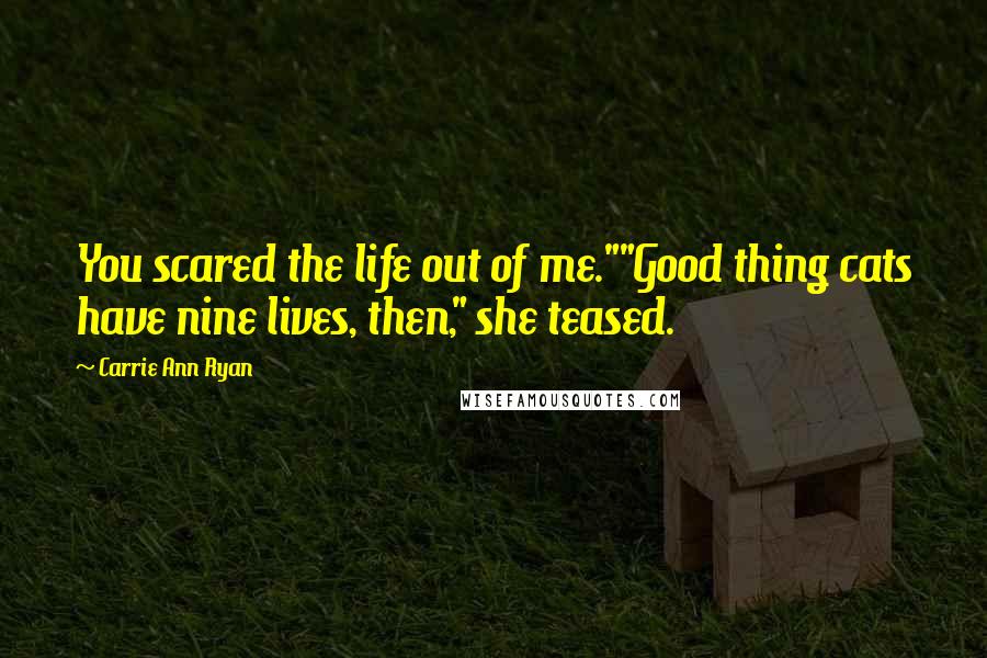 Carrie Ann Ryan Quotes: You scared the life out of me.""Good thing cats have nine lives, then," she teased.