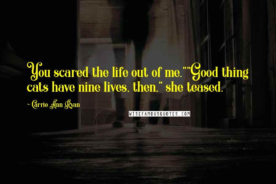 Carrie Ann Ryan Quotes: You scared the life out of me.""Good thing cats have nine lives, then," she teased.