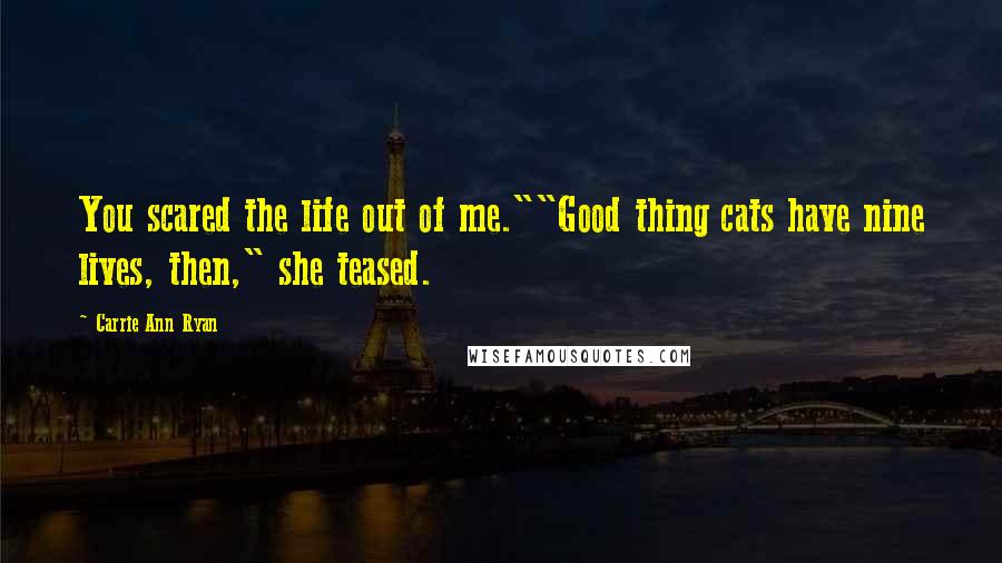 Carrie Ann Ryan Quotes: You scared the life out of me.""Good thing cats have nine lives, then," she teased.