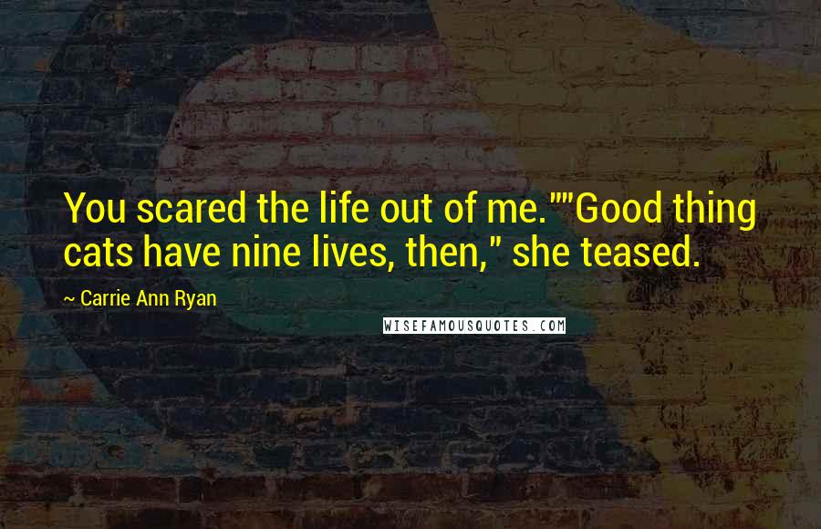 Carrie Ann Ryan Quotes: You scared the life out of me.""Good thing cats have nine lives, then," she teased.