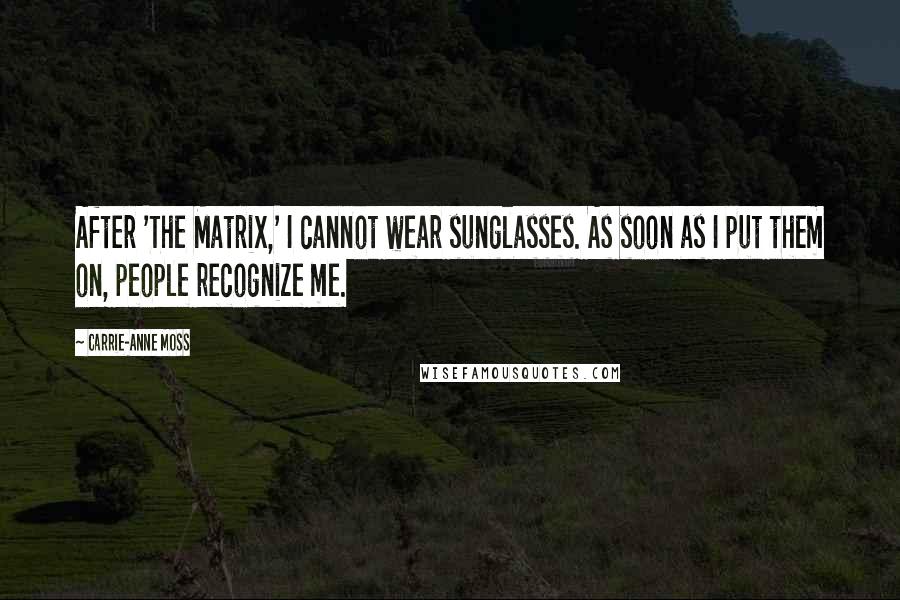 Carrie-Anne Moss Quotes: After 'The Matrix,' I cannot wear sunglasses. As soon as I put them on, people recognize me.