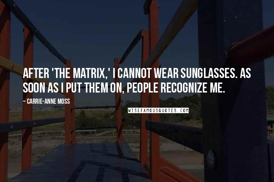 Carrie-Anne Moss Quotes: After 'The Matrix,' I cannot wear sunglasses. As soon as I put them on, people recognize me.