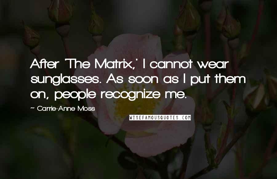 Carrie-Anne Moss Quotes: After 'The Matrix,' I cannot wear sunglasses. As soon as I put them on, people recognize me.