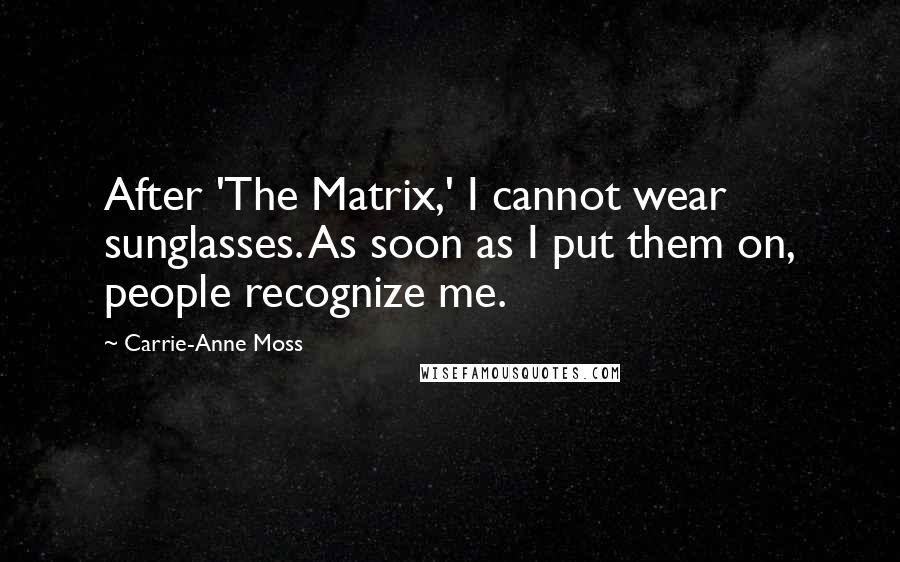 Carrie-Anne Moss Quotes: After 'The Matrix,' I cannot wear sunglasses. As soon as I put them on, people recognize me.