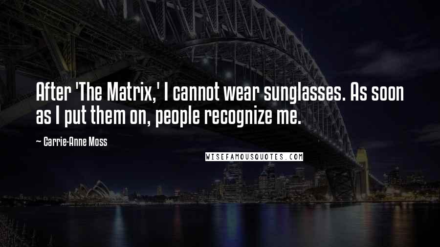 Carrie-Anne Moss Quotes: After 'The Matrix,' I cannot wear sunglasses. As soon as I put them on, people recognize me.