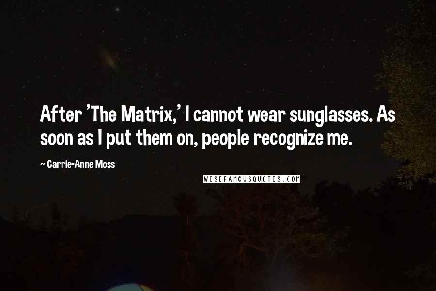 Carrie-Anne Moss Quotes: After 'The Matrix,' I cannot wear sunglasses. As soon as I put them on, people recognize me.