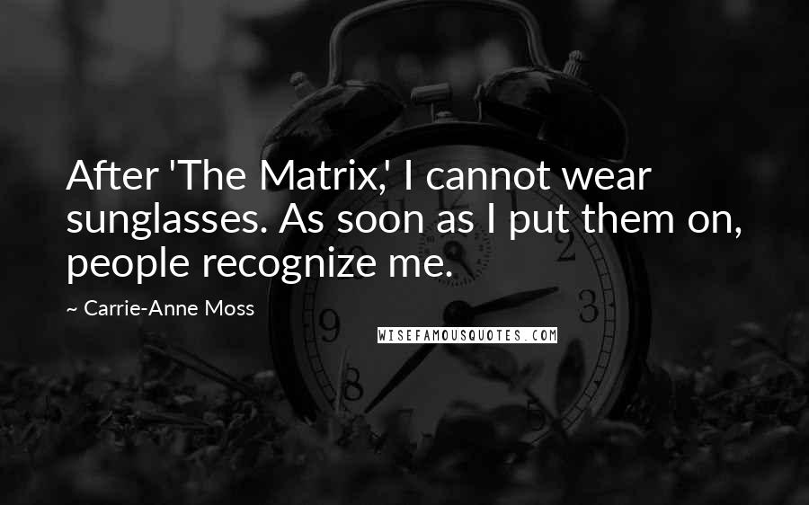 Carrie-Anne Moss Quotes: After 'The Matrix,' I cannot wear sunglasses. As soon as I put them on, people recognize me.