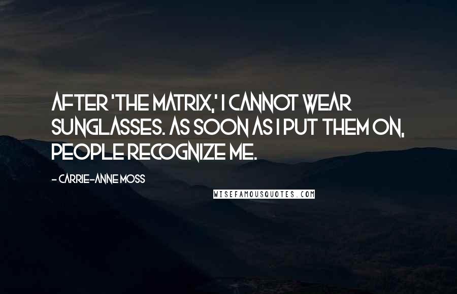 Carrie-Anne Moss Quotes: After 'The Matrix,' I cannot wear sunglasses. As soon as I put them on, people recognize me.