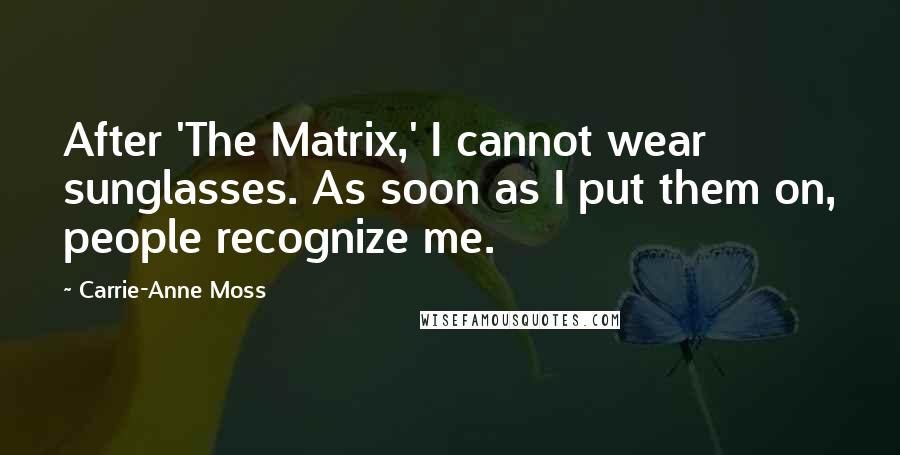 Carrie-Anne Moss Quotes: After 'The Matrix,' I cannot wear sunglasses. As soon as I put them on, people recognize me.