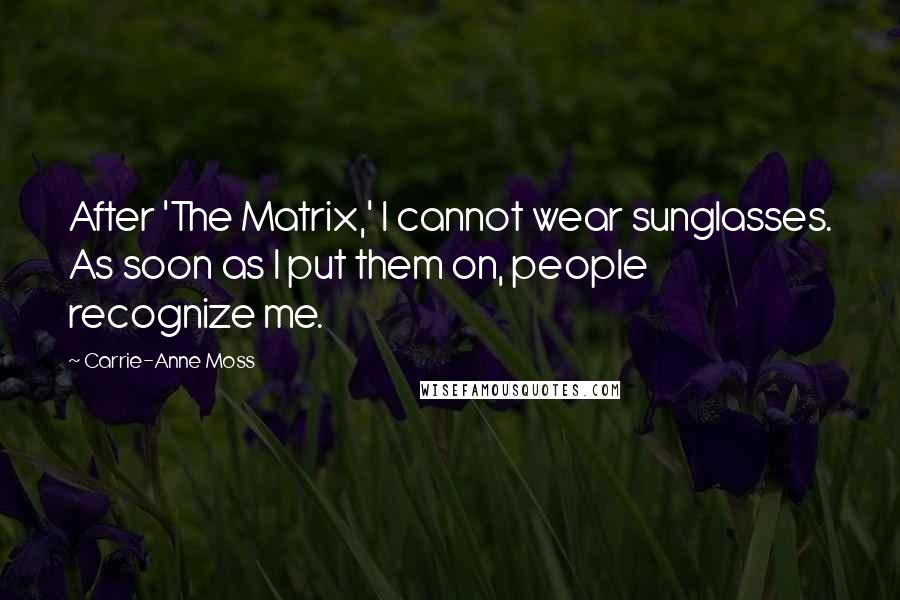 Carrie-Anne Moss Quotes: After 'The Matrix,' I cannot wear sunglasses. As soon as I put them on, people recognize me.
