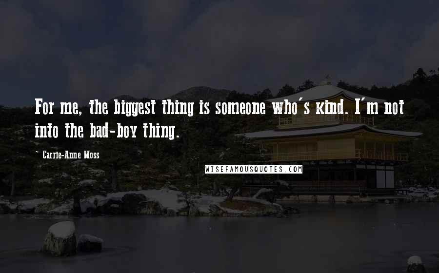 Carrie-Anne Moss Quotes: For me, the biggest thing is someone who's kind. I'm not into the bad-boy thing.