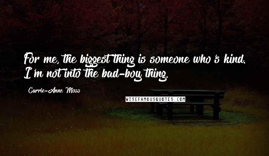 Carrie-Anne Moss Quotes: For me, the biggest thing is someone who's kind. I'm not into the bad-boy thing.