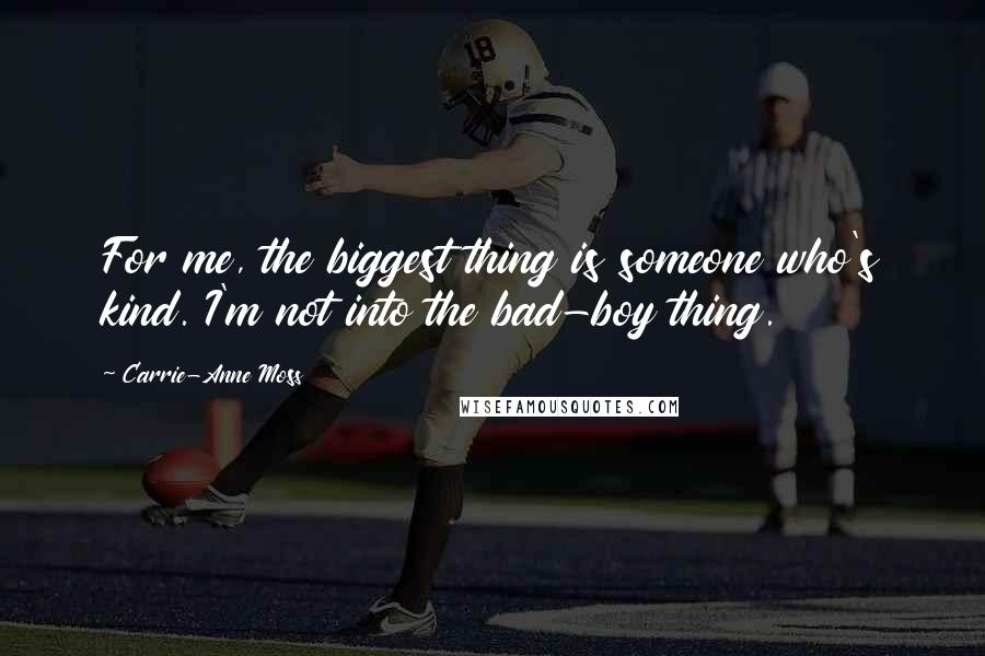 Carrie-Anne Moss Quotes: For me, the biggest thing is someone who's kind. I'm not into the bad-boy thing.