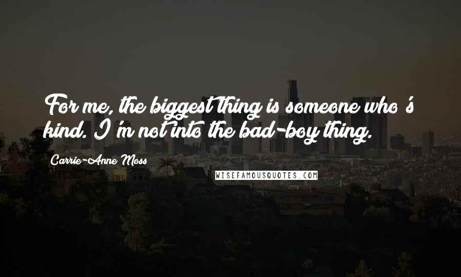 Carrie-Anne Moss Quotes: For me, the biggest thing is someone who's kind. I'm not into the bad-boy thing.