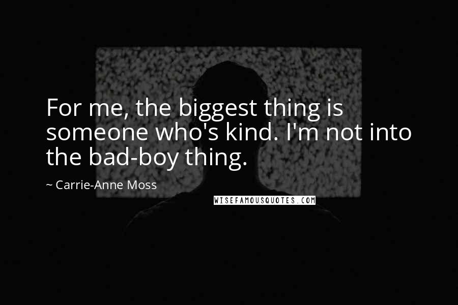 Carrie-Anne Moss Quotes: For me, the biggest thing is someone who's kind. I'm not into the bad-boy thing.