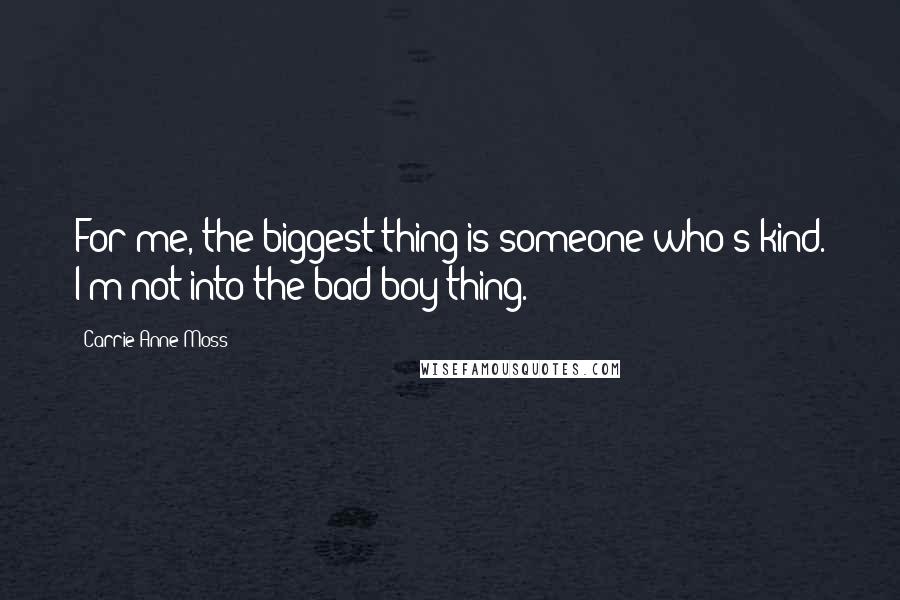 Carrie-Anne Moss Quotes: For me, the biggest thing is someone who's kind. I'm not into the bad-boy thing.