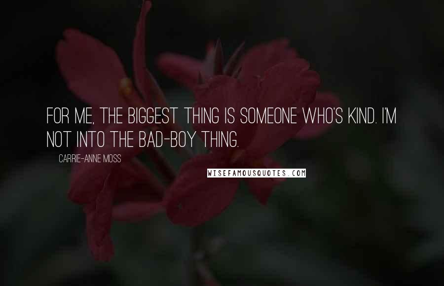 Carrie-Anne Moss Quotes: For me, the biggest thing is someone who's kind. I'm not into the bad-boy thing.