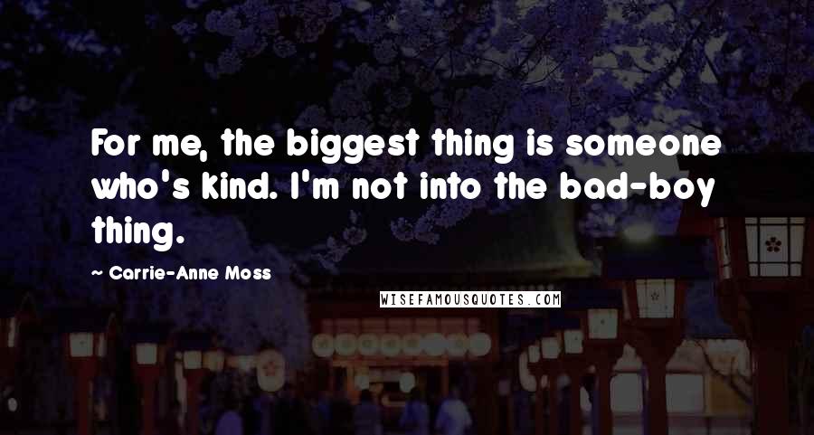 Carrie-Anne Moss Quotes: For me, the biggest thing is someone who's kind. I'm not into the bad-boy thing.