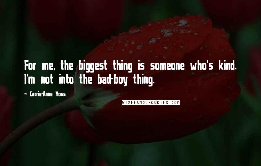 Carrie-Anne Moss Quotes: For me, the biggest thing is someone who's kind. I'm not into the bad-boy thing.