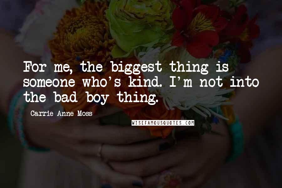 Carrie-Anne Moss Quotes: For me, the biggest thing is someone who's kind. I'm not into the bad-boy thing.